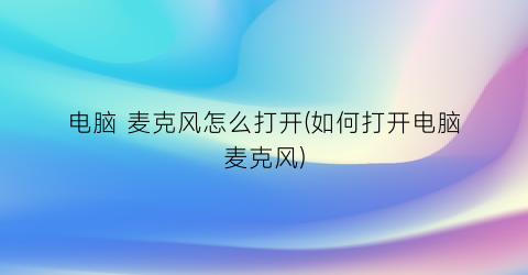 “电脑麦克风怎么打开(如何打开电脑麦克风)